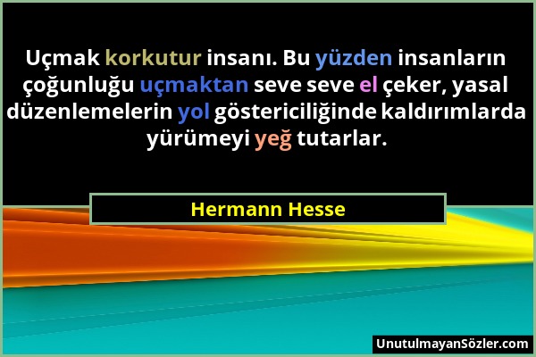 Hermann Hesse - Uçmak korkutur insanı. Bu yüzden insanların çoğunluğu uçmaktan seve seve el çeker, yasal düzenlemelerin yol göstericiliğinde kaldırıml...