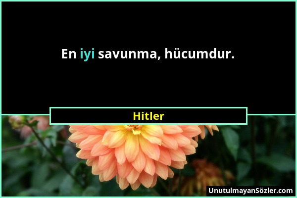 Hitler - En iyi savunma, hücumdur....