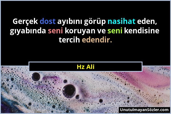 Hz Ali - Gerçek dost ayıbını görüp nasihat eden, gıyabında seni koruyan ve seni kendisine tercih edendir....