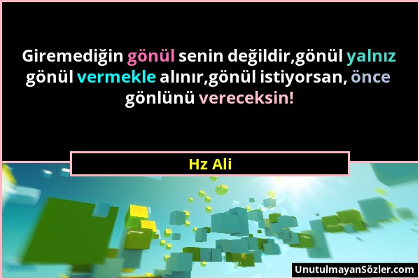 Hz Ali - Giremediğin gönül senin değildir,gönül yalnız gönül vermekle alınır,gönül istiyorsan, önce gönlünü vereceksin!...