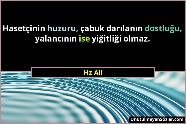 Hz Ali - Hasetçinin huzuru, çabuk darılanın dostluğu, yalancının ise yiğitliği olmaz....