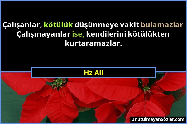 Hz Ali - Çalışanlar, kötülük düşünmeye vakit bulamazlar Çalışmayanlar ise, kendilerini kötülükten kurtaramazlar....