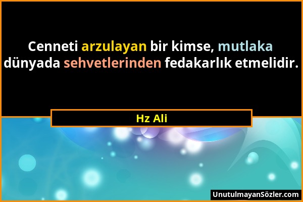 Hz Ali - Cenneti arzulayan bir kimse, mutlaka dünyada sehvetlerinden fedakarlık etmelidir....