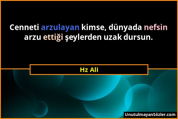 Hz Ali - Cenneti arzulayan kimse, dünyada nefsin arzu ettiği şeylerden uzak dursun....