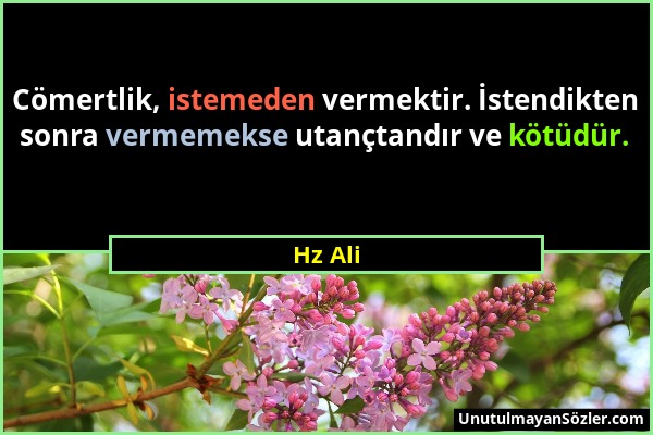 Hz Ali - Cömertlik, istemeden vermektir. İstendikten sonra vermemekse utançtandır ve kötüdür....