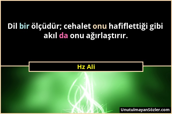 Hz Ali - Dil bir ölçüdür; cehalet onu hafiflettiği gibi akıl da onu ağırlaştırır....