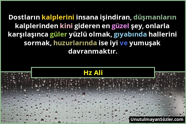 Hz Ali - Dostların kalplerini insana işindiran, düşmanların kalplerinden kini gideren en güzel şey, onlarla karşılaşınca güler yüzlü olmak, gıyabında...