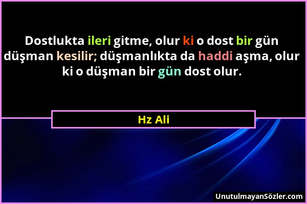 Hz Ali - Dostlukta ileri gitme, olur ki o dost bir gün düşman kesilir; düşmanlıkta da haddi aşma, olur ki o düşman bir gün dost olur....