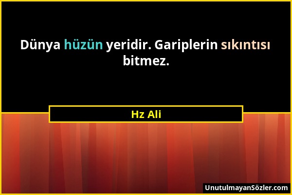 Hz Ali - Dünya hüzün yeridir. Gariplerin sıkıntısı bitmez....