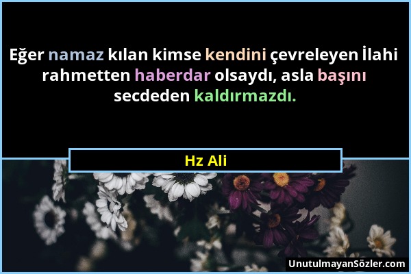 Hz Ali - Eğer namaz kılan kimse kendini çevreleyen İlahi rahmetten haberdar olsaydı, asla başını secdeden kaldırmazdı....