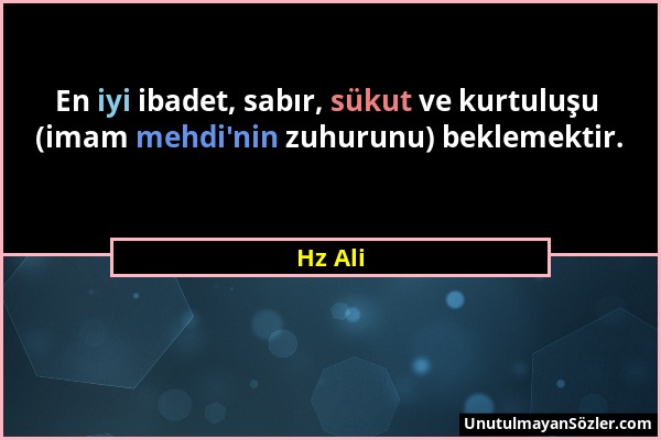 Hz Ali - En iyi ibadet, sabır, sükut ve kurtuluşu (imam mehdi'nin zuhurunu) beklemektir....