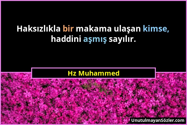 Hz Muhammed - Haksızlıkla bir makama ulaşan kimse, haddini aşmış sayılır....