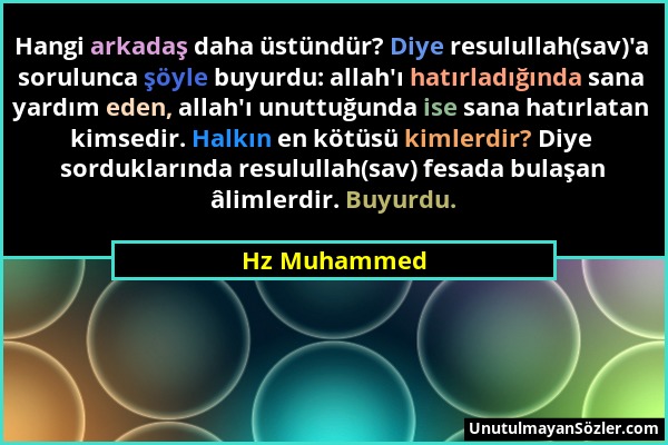 Hz Muhammed - Hangi arkadaş daha üstündür? Diye resulullah(sav)'a sorulunca şöyle buyurdu: allah'ı hatırladığında sana yardım eden, allah'ı unuttuğund...