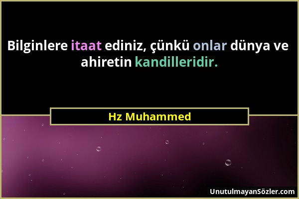 Hz Muhammed - Bilginlere itaat ediniz, çünkü onlar dünya ve ahiretin kandilleridir....