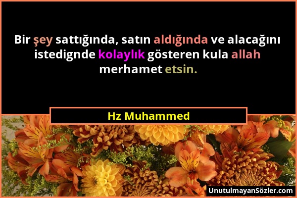 Hz Muhammed - Bir şey sattığında, satın aldığında ve alacağını istedignde kolaylık gösteren kula allah merhamet etsin....