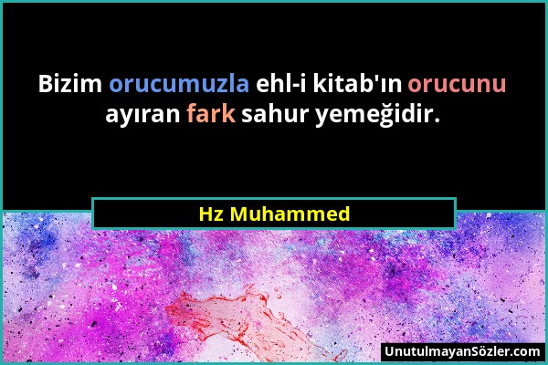 Hz Muhammed - Bizim orucumuzla ehl-i kitab'ın orucunu ayıran fark sahur yemeğidir....