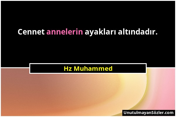 Hz Muhammed - Cennet annelerin ayakları altındadır....