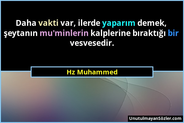 Hz Muhammed - Daha vakti var, ilerde yaparım demek, şeytanın mu'minlerin kalplerine bıraktığı bir vesvesedir....