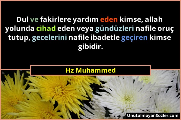 Hz Muhammed - Dul ve fakirlere yardım eden kimse, allah yolunda cihad eden veya gündüzleri nafile oruç tutup, gecelerini nafile ibadetle geçiren kimse...