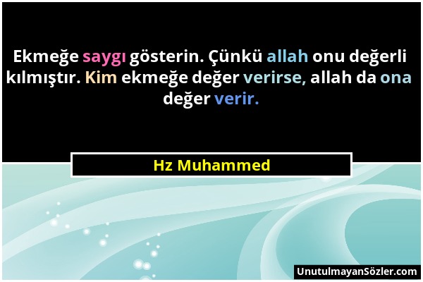 Hz Muhammed - Ekmeğe saygı gösterin. Çünkü allah onu değerli kılmıştır. Kim ekmeğe değer verirse, allah da ona değer verir....