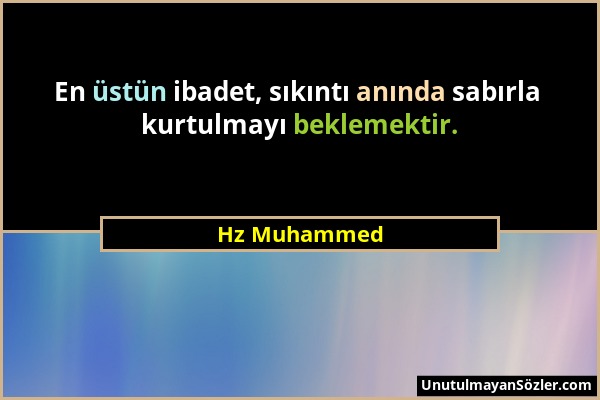 Hz Muhammed - En üstün ibadet, sıkıntı anında sabırla kurtulmayı beklemektir....