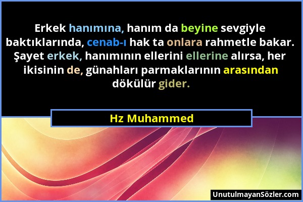 Hz Muhammed - Erkek hanımına, hanım da beyine sevgiyle baktıklarında, cenab-ı hak ta onlara rahmetle bakar. Şayet erkek, hanımının ellerini ellerine a...