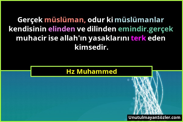 Hz Muhammed - Gerçek müslüman, odur ki müslümanlar kendisinin elinden ve dilinden emindir.gerçek muhacir ise allah'ın yasaklarını terk eden kimsedir....