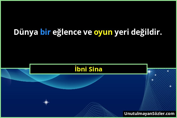 İbni Sina - Dünya bir eğlence ve oyun yeri değildir....