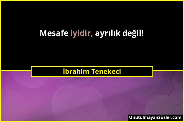 İbrahim Tenekeci - Mesafe iyidir, ayrılık değil!...