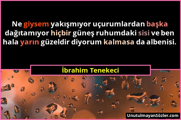 İbrahim Tenekeci - Ne giysem yakışmıyor uçurumlardan başka dağıtamıyor hiçbir güneş ruhumdaki sisi ve ben hala yarın güzeldir diyorum kalmasa da alben...