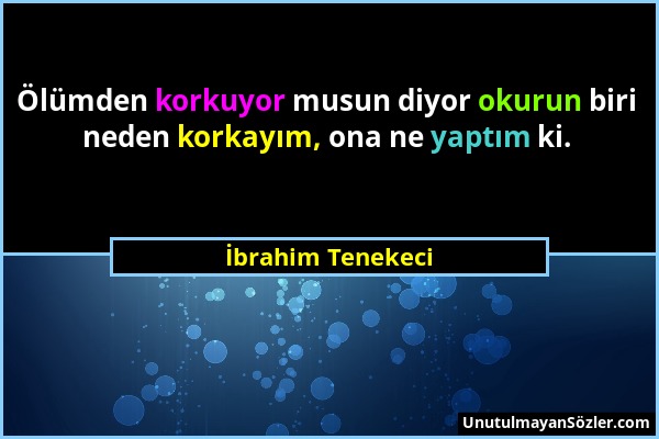 İbrahim Tenekeci - Ölümden korkuyor musun diyor okurun biri neden korkayım, ona ne yaptım ki....