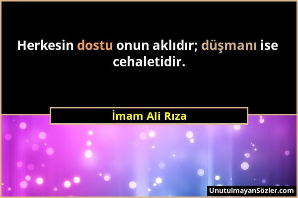 İmam Ali Rıza - Herkesin dostu onun aklıdır; düşmanı ise cehaletidir....