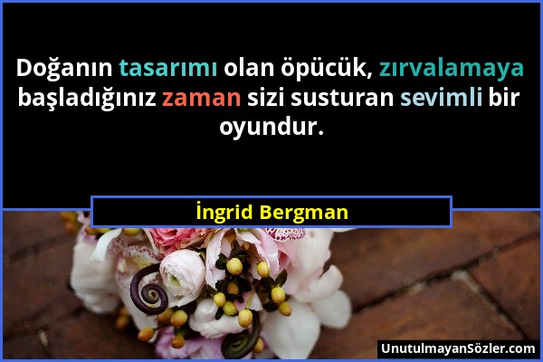 İngrid Bergman - Doğanın tasarımı olan öpücük, zırvalamaya başladığınız zaman sizi susturan sevimli bir oyundur....