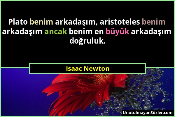 Isaac Newton - Plato benim arkadaşım, aristoteles benim arkadaşım ancak benim en büyük arkadaşım doğruluk....