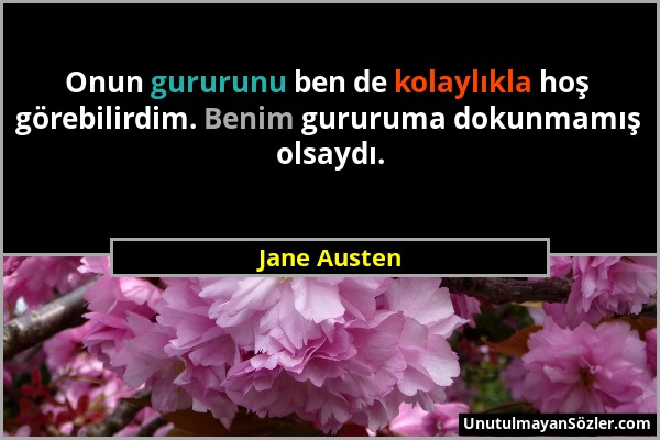 Jane Austen - Onun gururunu ben de kolaylıkla hoş görebilirdim. Benim gururuma dokunmamış olsaydı....