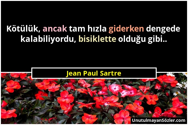 Jean Paul Sartre - Kötülük, ancak tam hızla giderken dengede kalabiliyordu, bisiklette olduğu gibi.....