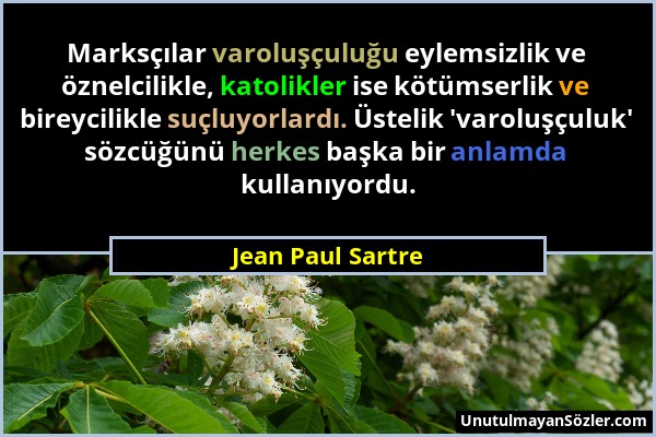 Jean Paul Sartre - Marksçılar varoluşçuluğu eylemsizlik ve öznelcilikle, katolikler ise kötümserlik ve bireycilikle suçluyorlardı. Üstelik 'varoluşçul...