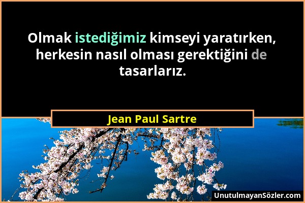 Jean Paul Sartre - Olmak istediğimiz kimseyi yaratırken, herkesin nasıl olması gerektiğini de tasarlarız....