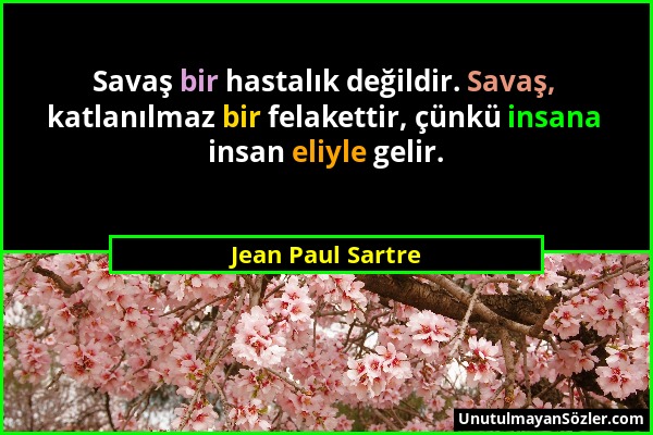 Jean Paul Sartre - Savaş bir hastalık değildir. Savaş, katlanılmaz bir felakettir, çünkü insana insan eliyle gelir....