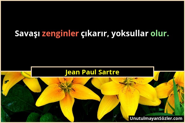 Jean Paul Sartre - Savaşı zenginler çıkarır, yoksullar olur....