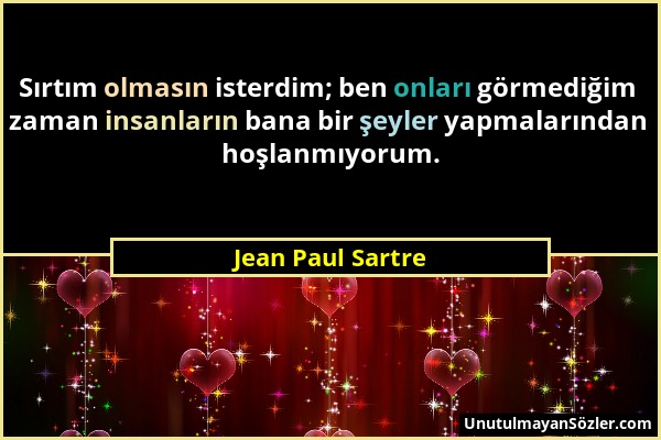 Jean Paul Sartre - Sırtım olmasın isterdim; ben onları görmediğim zaman insanların bana bir şeyler yapmalarından hoşlanmıyorum....