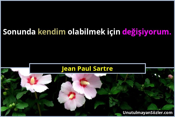 Jean Paul Sartre - Sonunda kendim olabilmek için değişiyorum....