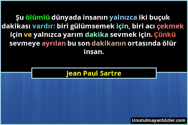 Jean Paul Sartre - Şu ölümlü dünyada insanın yalnızca iki buçuk dakikası vardır: biri gülümsemek için, biri acı çekmek için ve yalnızca yarım dakika s...