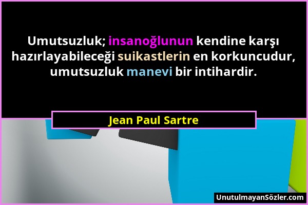 Jean Paul Sartre - Umutsuzluk; insanoğlunun kendine karşı hazırlayabileceği suikastlerin en korkuncudur, umutsuzluk manevi bir intihardir....