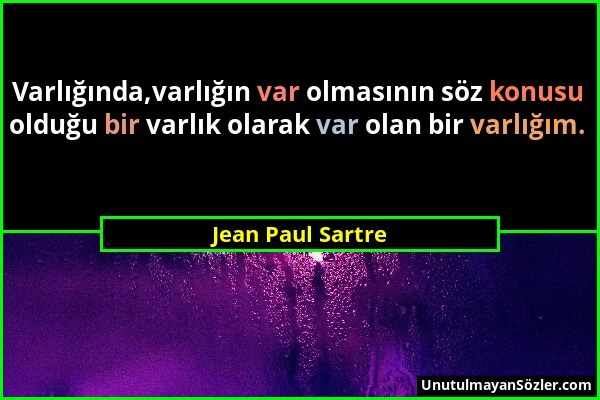 Jean Paul Sartre - Varlığında,varlığın var olmasının söz konusu olduğu bir varlık olarak var olan bir varlığım....