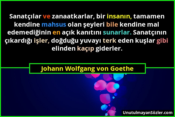 Johann Wolfgang von Goethe - Sanatçılar ve zanaatkarlar, bir insanın, tamamen kendine mahsus olan şeyleri bile kendine mal edemediğinin en açık kanıtı...