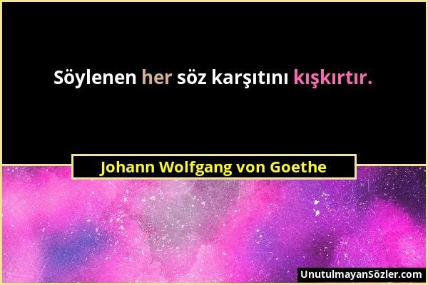 Johann Wolfgang von Goethe - Söylenen her söz karşıtını kışkırtır....