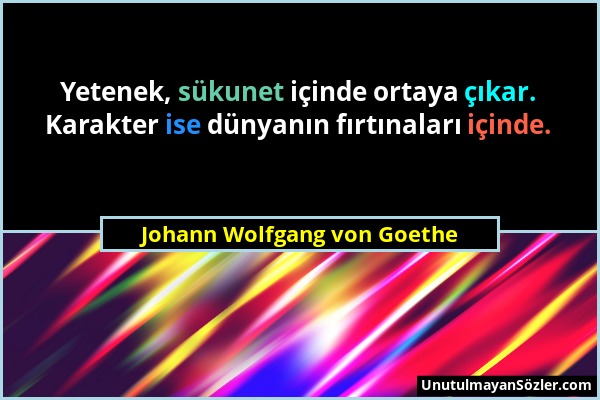 Johann Wolfgang von Goethe - Yetenek, sükunet içinde ortaya çıkar. Karakter ise dünyanın fırtınaları içinde....