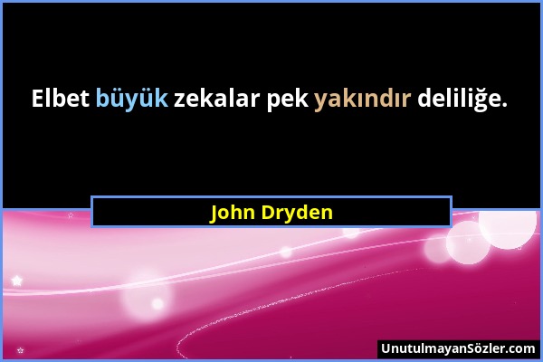 John Dryden - Elbet büyük zekalar pek yakındır deliliğe....