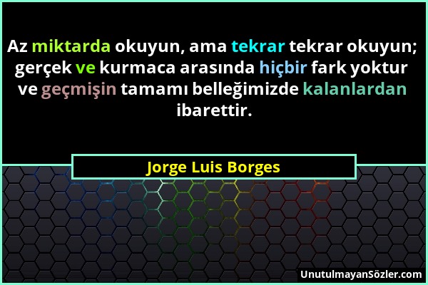 Jorge Luis Borges - Az miktarda okuyun, ama tekrar tekrar okuyun; gerçek ve kurmaca arasında hiçbir fark yoktur ve geçmişin tamamı belleğimizde kalanl...